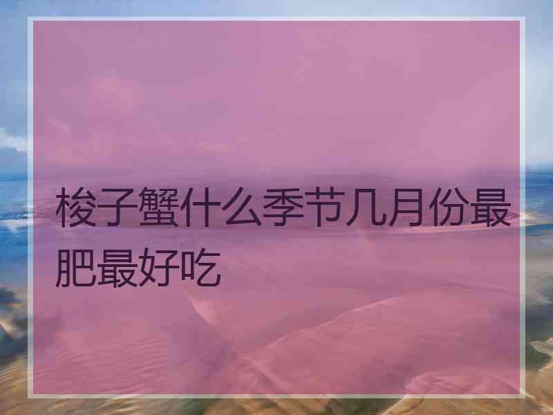 梭子蟹什么季节几月份最肥最好吃