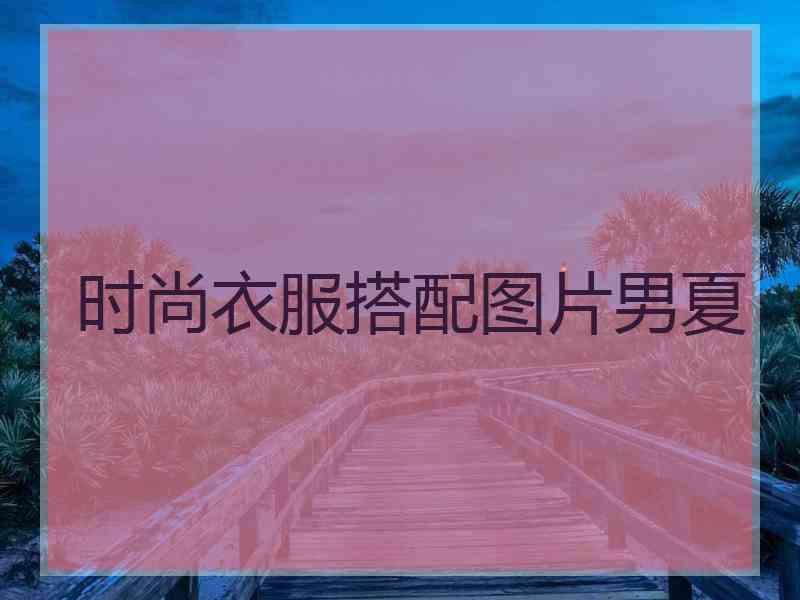 时尚衣服搭配图片男夏