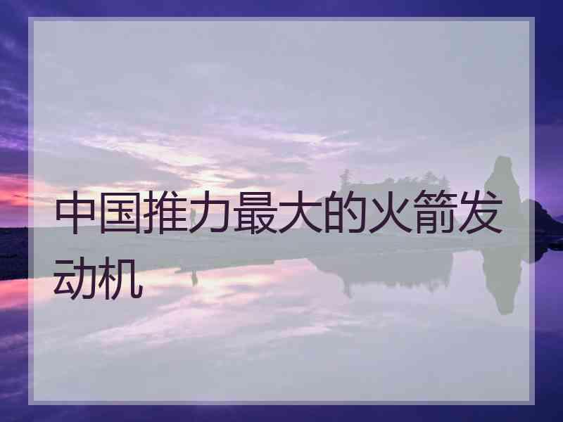 中国推力最大的火箭发动机