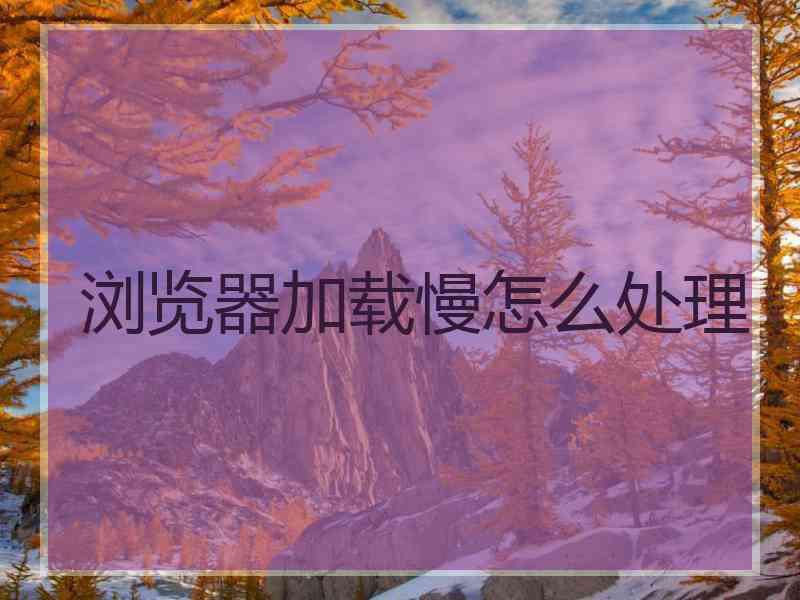 浏览器加载慢怎么处理