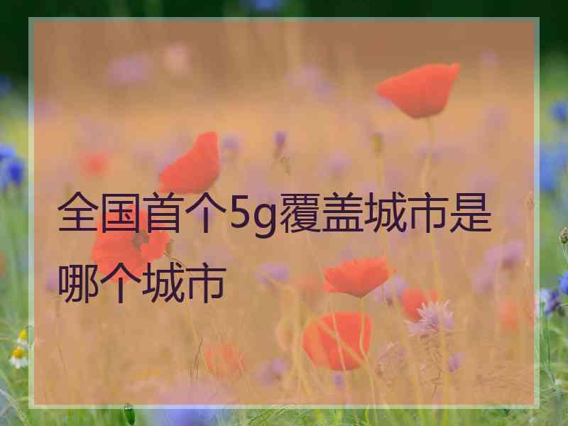 全国首个5g覆盖城市是哪个城市