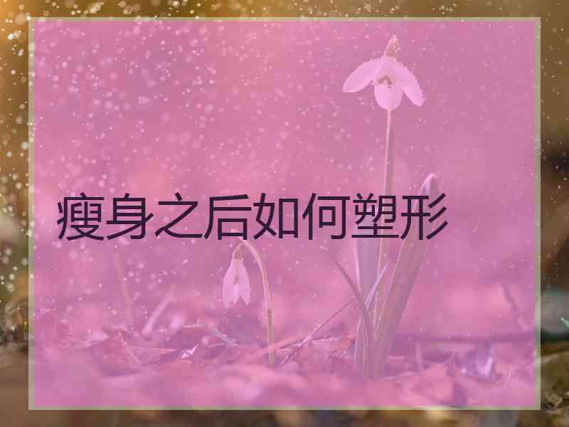 瘦身之后如何塑形