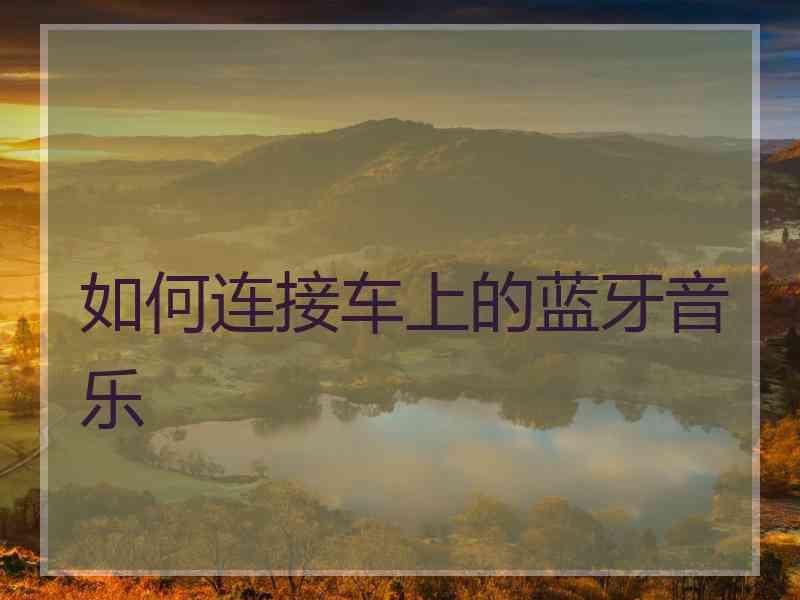 如何连接车上的蓝牙音乐