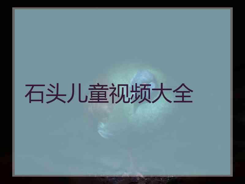 石头儿童视频大全