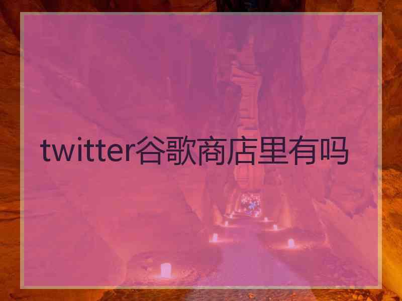 twitter谷歌商店里有吗