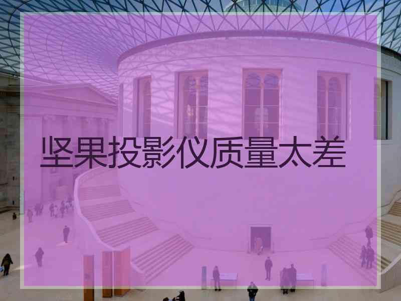 坚果投影仪质量太差