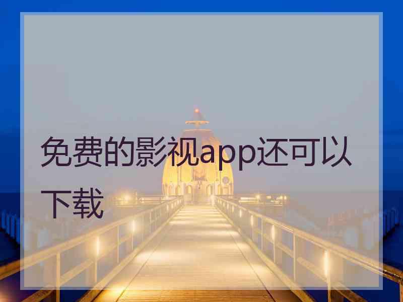 免费的影视app还可以下载