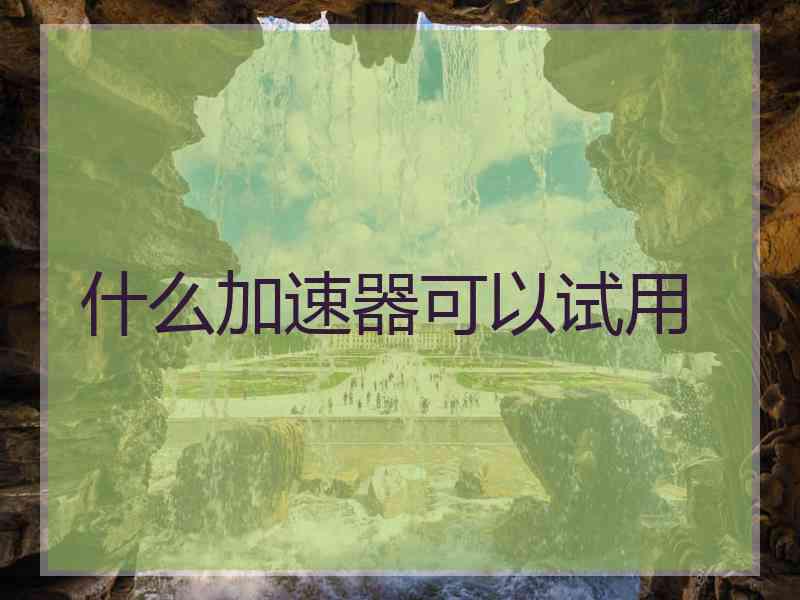 什么加速器可以试用