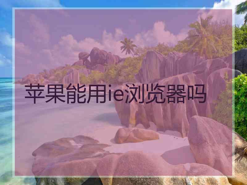 苹果能用ie浏览器吗