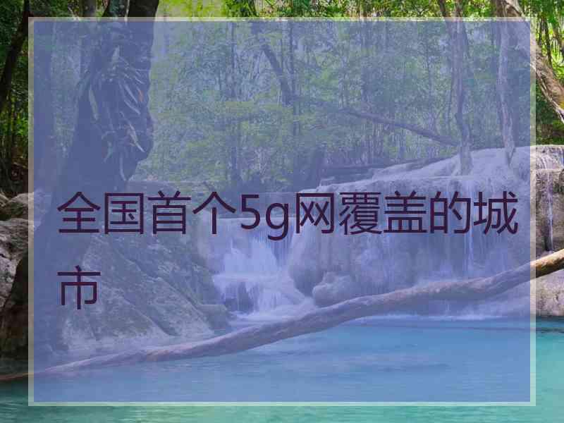 全国首个5g网覆盖的城市