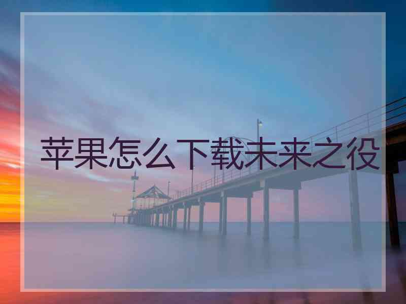 苹果怎么下载未来之役