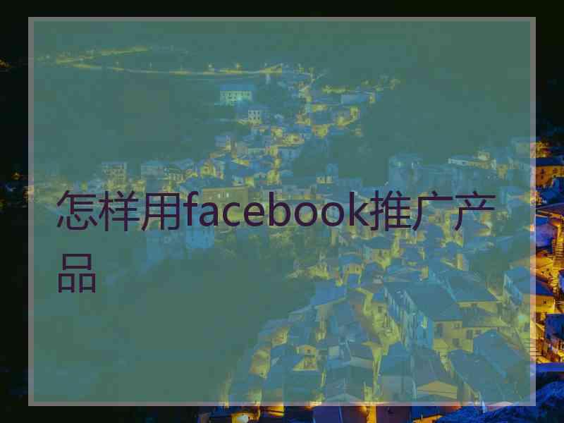 怎样用facebook推广产品