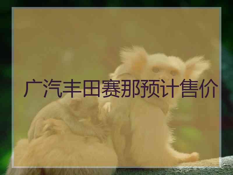 广汽丰田赛那预计售价