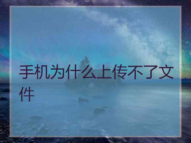 手机为什么上传不了文件