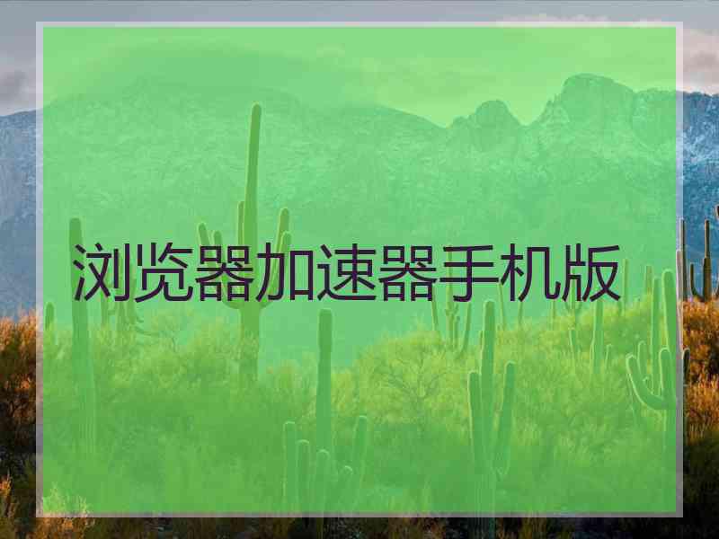 浏览器加速器手机版
