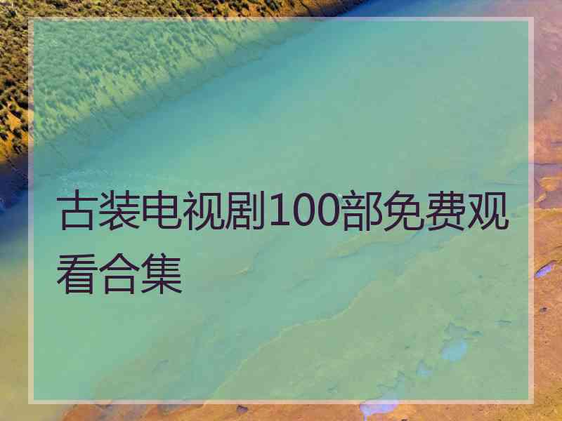 古装电视剧100部免费观看合集