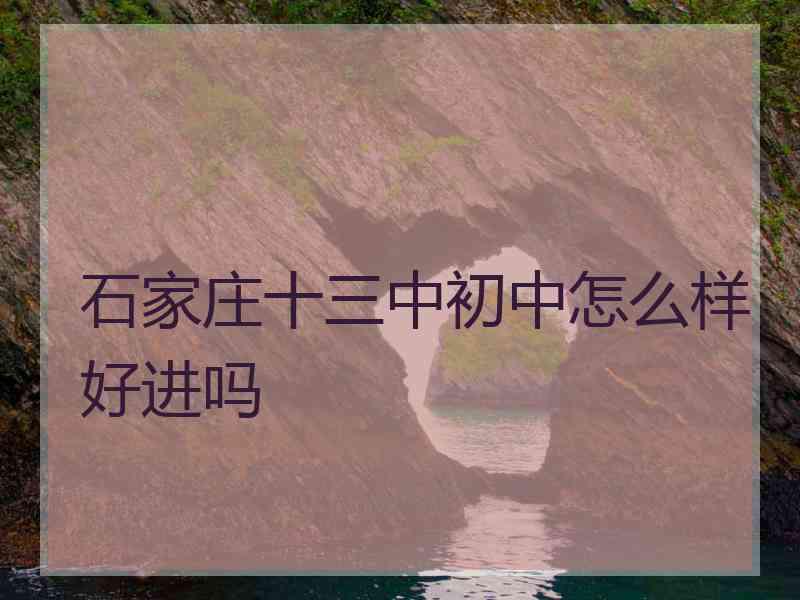 石家庄十三中初中怎么样好进吗