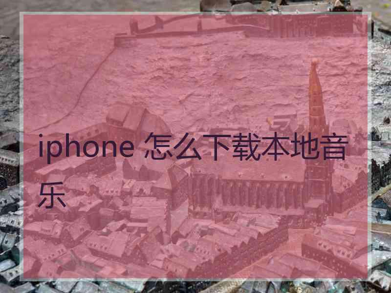 iphone 怎么下载本地音乐