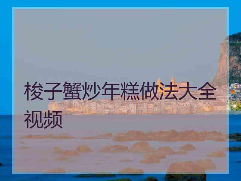 梭子蟹炒年糕做法大全视频