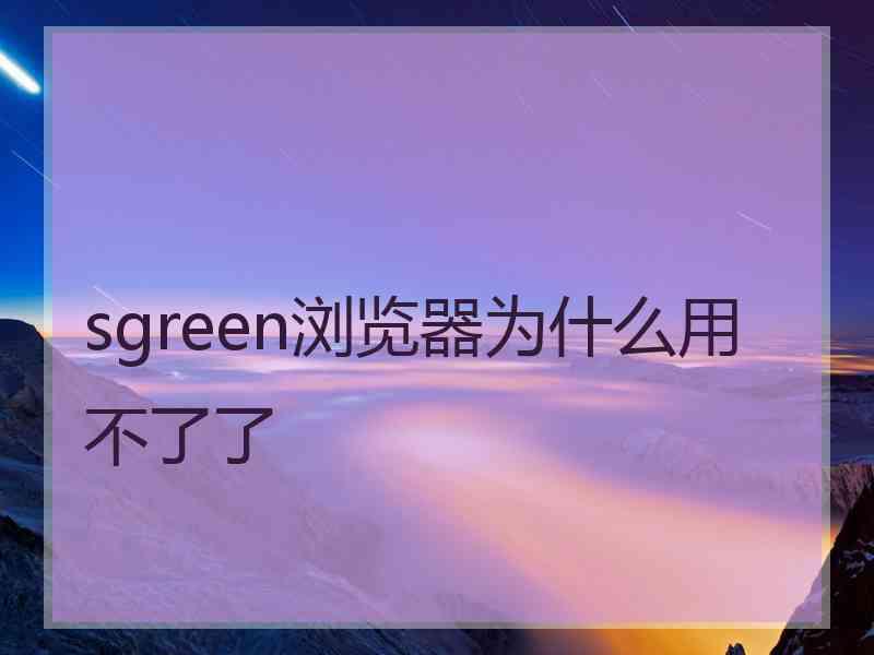 sgreen浏览器为什么用不了了