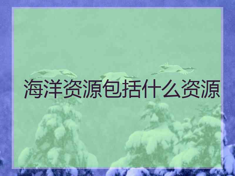 海洋资源包括什么资源