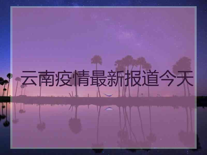 云南疫情最新报道今天