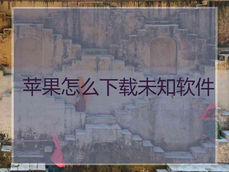 苹果怎么下载未知软件