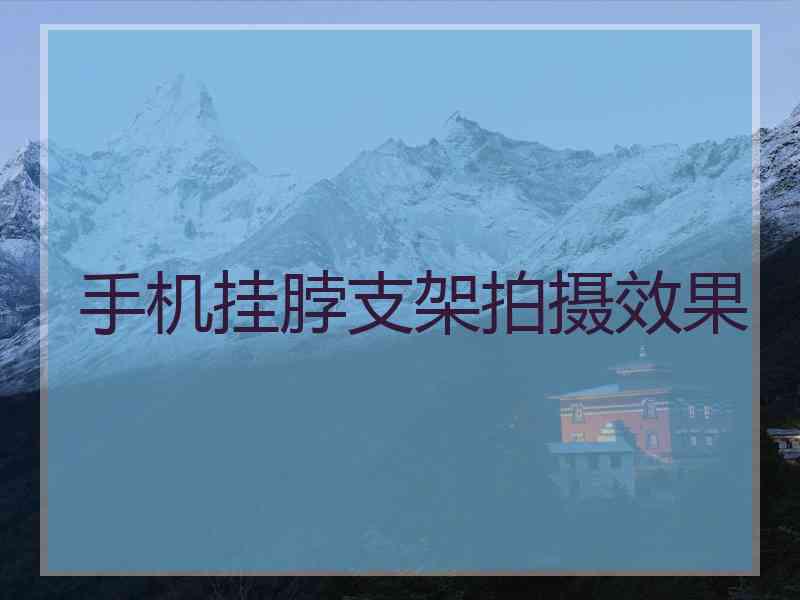 手机挂脖支架拍摄效果