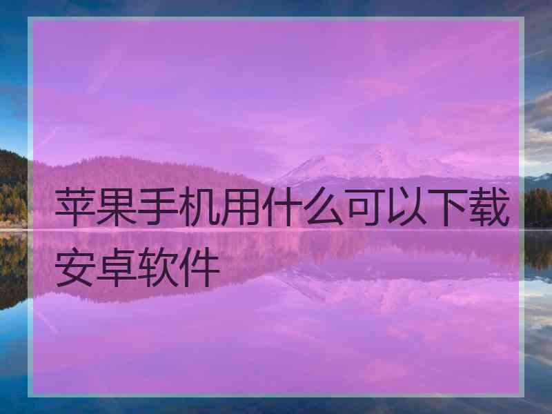 苹果手机用什么可以下载安卓软件