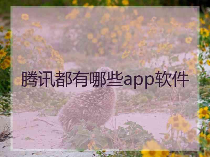 腾讯都有哪些app软件