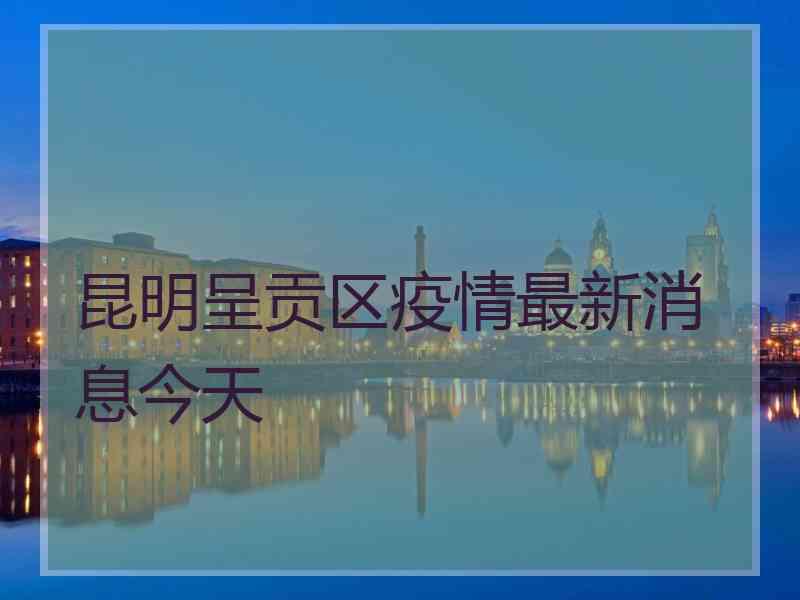 昆明呈贡区疫情最新消息今天