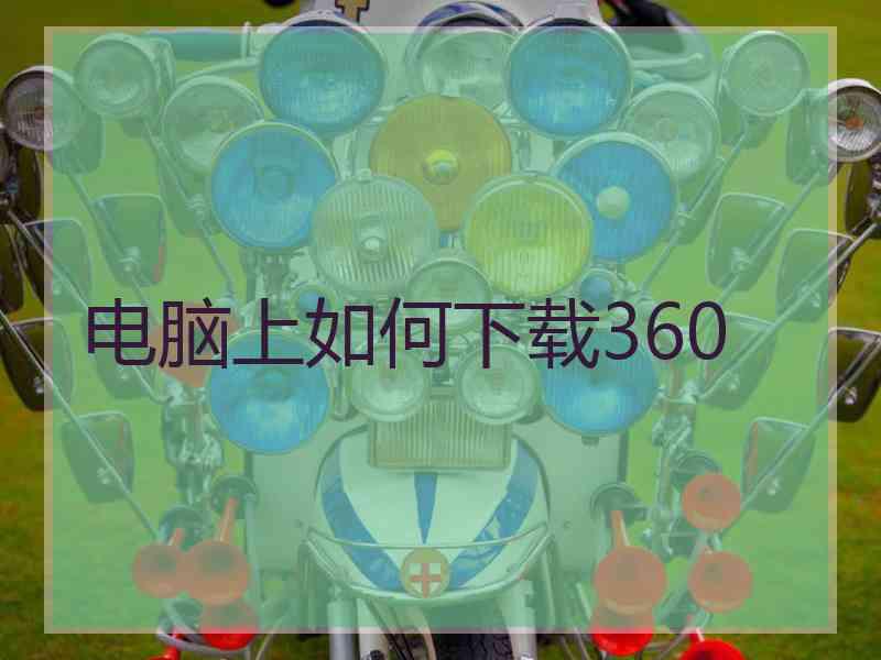 电脑上如何下载360