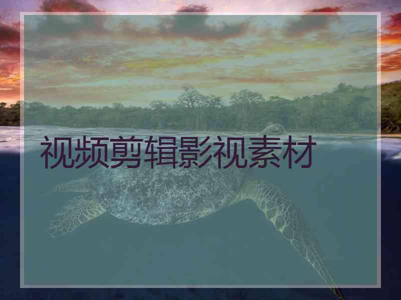 视频剪辑影视素材