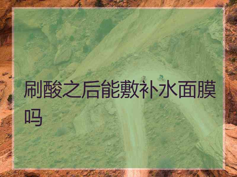 刷酸之后能敷补水面膜吗