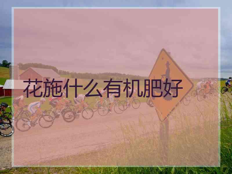 花施什么有机肥好