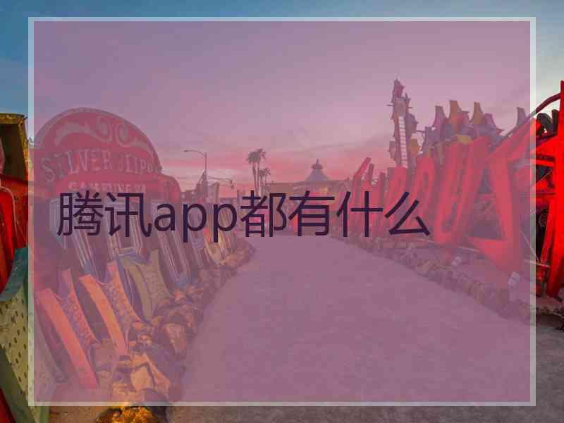 腾讯app都有什么