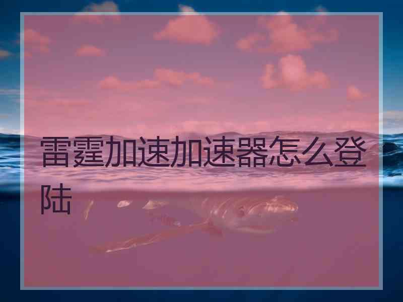 雷霆加速加速器怎么登陆