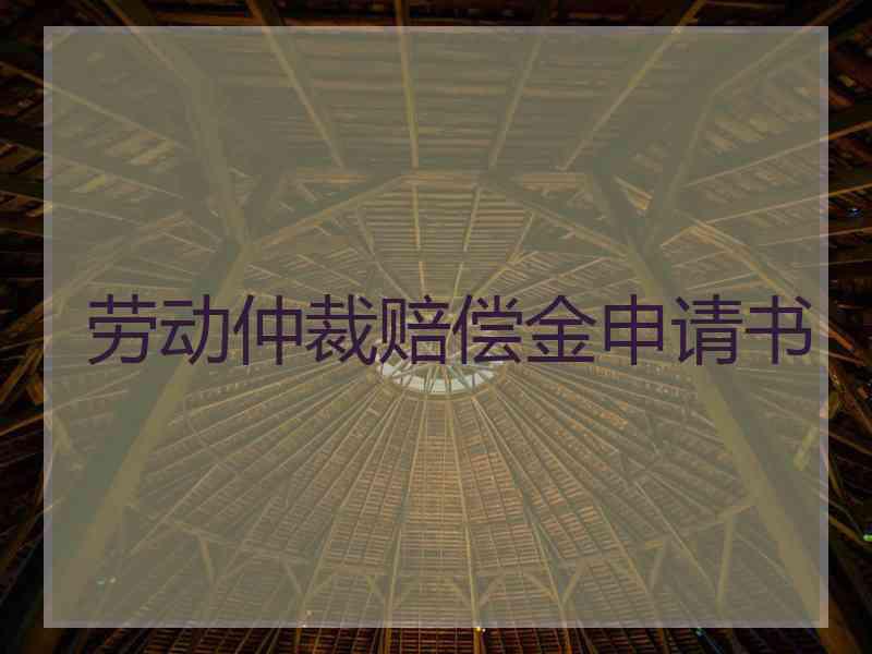 劳动仲裁赔偿金申请书