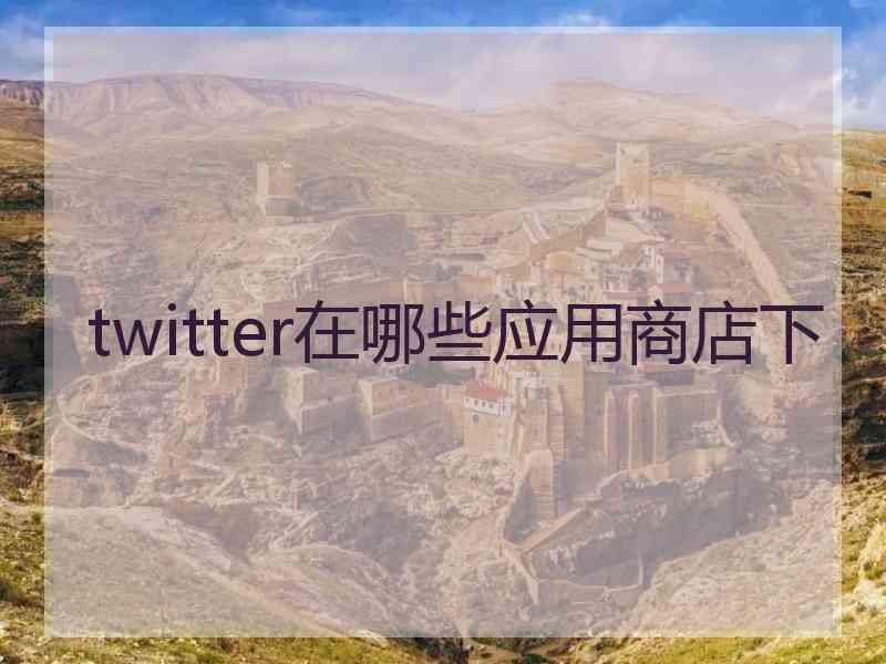 twitter在哪些应用商店下