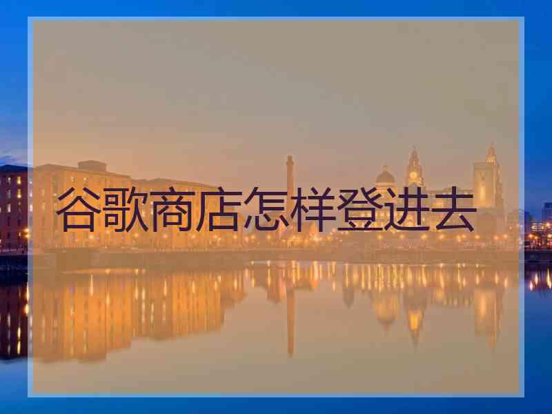 谷歌商店怎样登进去