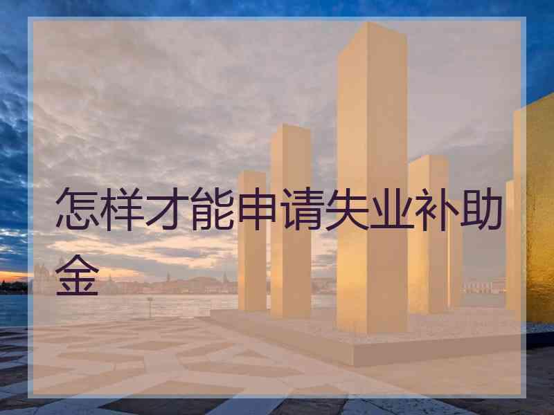 怎样才能申请失业补助金