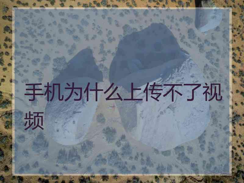 手机为什么上传不了视频