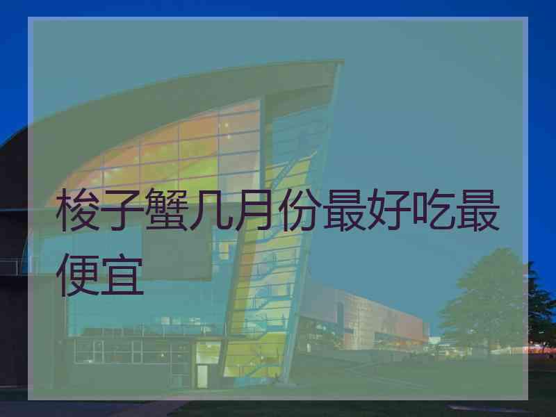 梭子蟹几月份最好吃最便宜