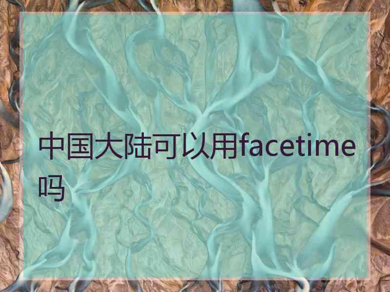 中国大陆可以用facetime吗