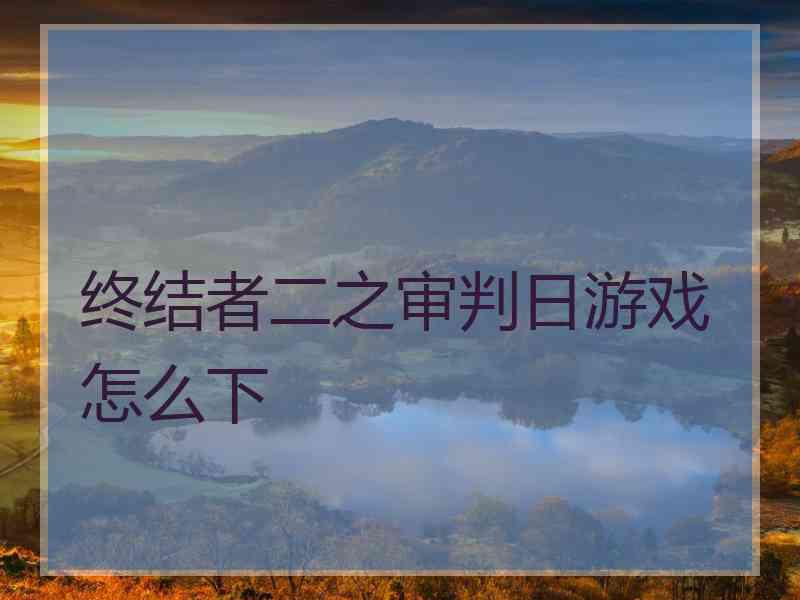 终结者二之审判日游戏怎么下