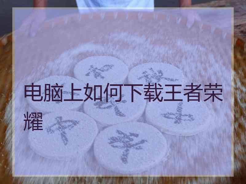 电脑上如何下载王者荣耀