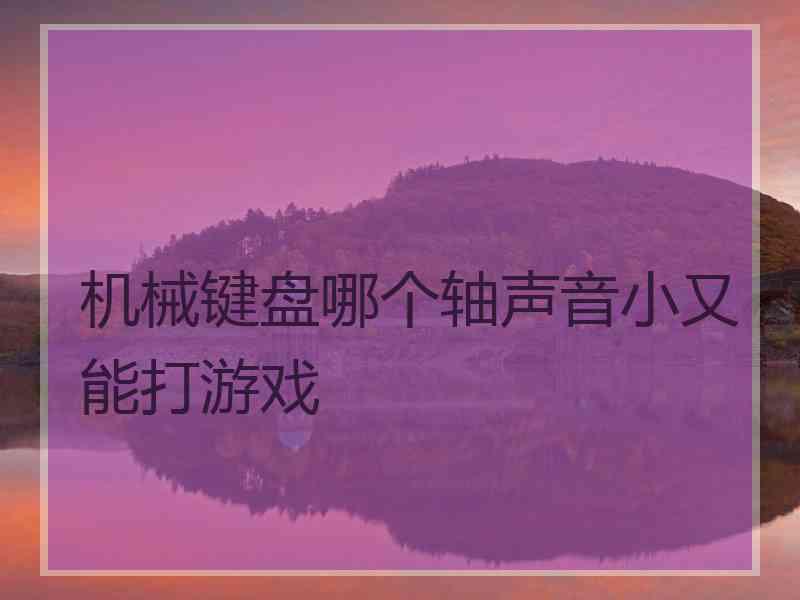 机械键盘哪个轴声音小又能打游戏