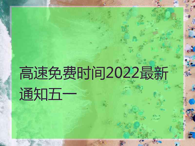 高速免费时间2022最新通知五一