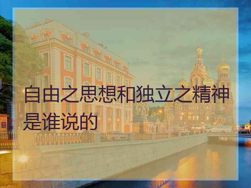 自由之思想和独立之精神是谁说的