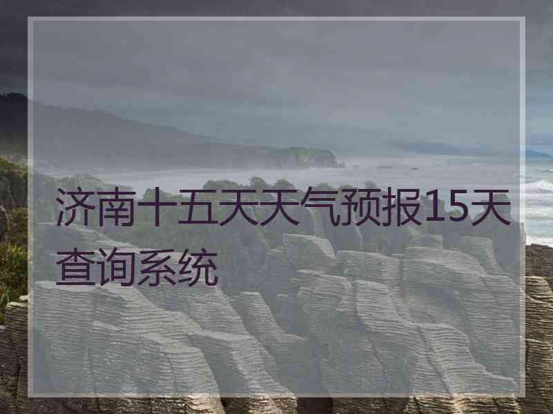 济南十五天天气预报15天查询系统